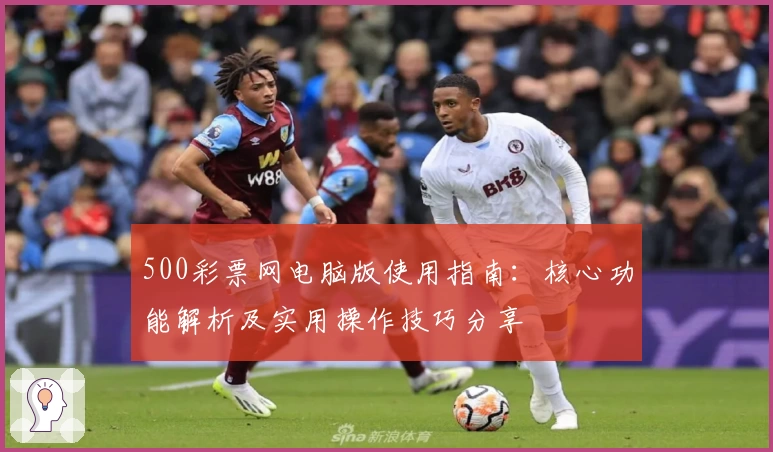 500彩票网电脑版使用指南：核心功能解析及实用操作技巧分享