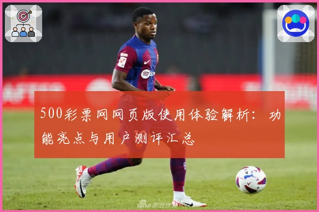 500彩票网网页版使用体验解析：功能亮点与用户测评汇总