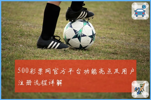 500彩票网官方平台功能亮点及用户注册流程详解