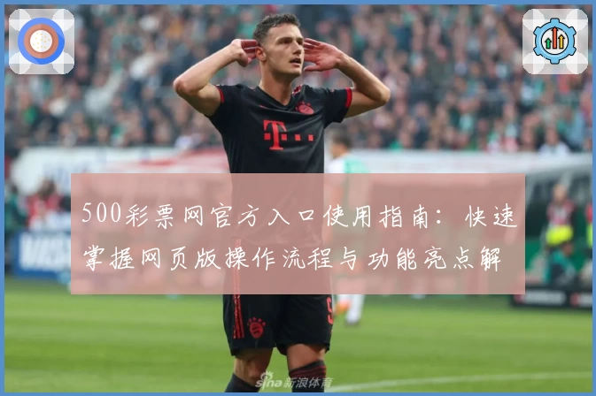500彩票网官方入口使用指南：快速掌握网页版操作流程与功能亮点解析