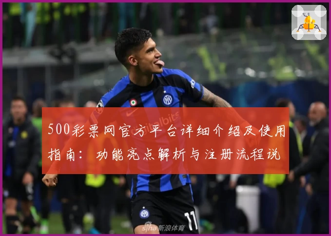 500彩票网官方平台详细介绍及使用指南：功能亮点解析与注册流程说明