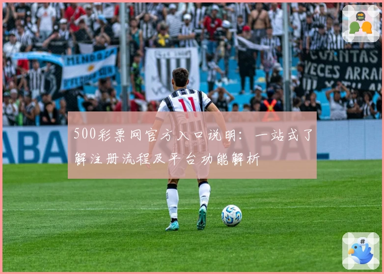 500彩票网官方入口说明：一站式了解注册流程及平台功能解析