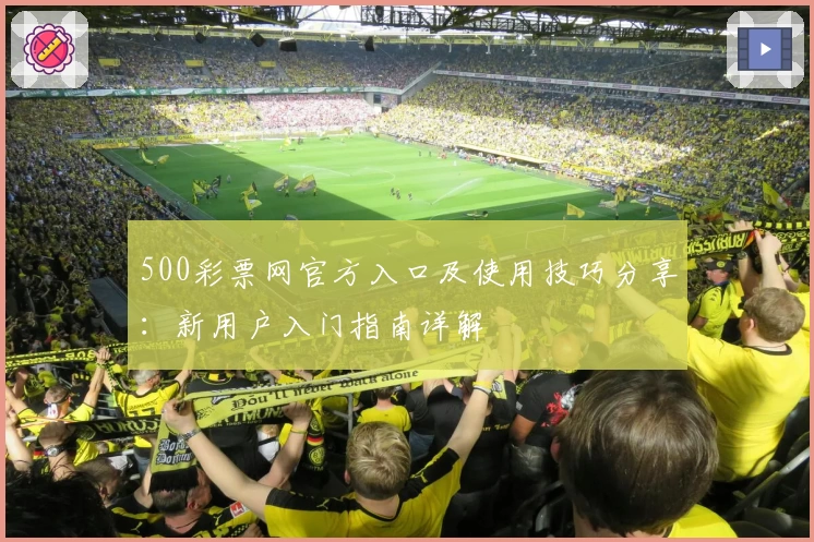 500彩票网官方入口及使用技巧分享：新用户入门指南详解