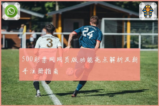 500彩票网网页版功能亮点解析及新手注册指南