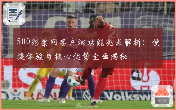 500彩票网客户端功能亮点解析：便捷体验与核心优势全面揭秘