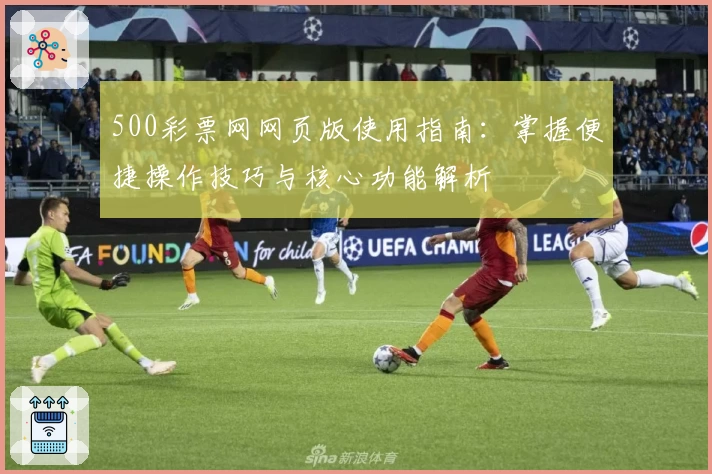 500彩票网网页版使用指南：掌握便捷操作技巧与核心功能解析