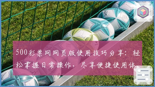 500彩票网网页版使用技巧分享：轻松掌握日常操作，尽享便捷使用体验