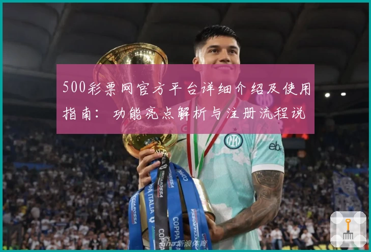 500彩票网官方平台详细介绍及使用指南：功能亮点解析与注册流程说明