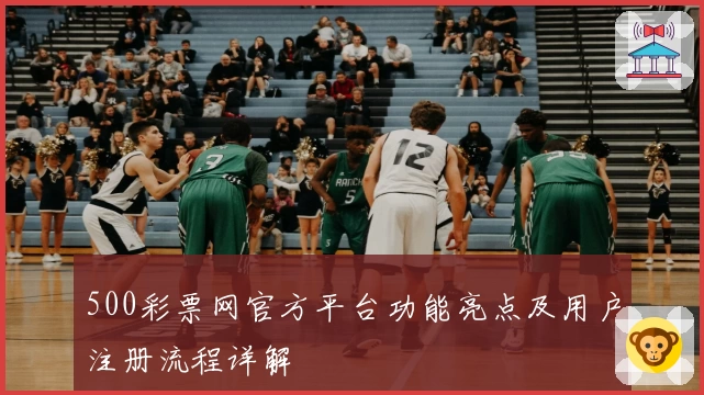 500彩票网官方平台功能亮点及用户注册流程详解