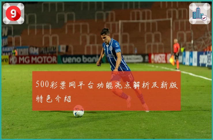 500彩票网平台功能亮点解析及新版特色介绍