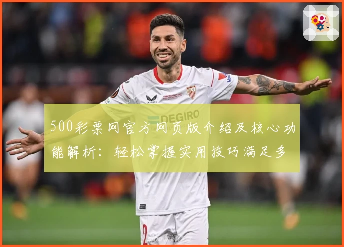 500彩票网官方网页版介绍及核心功能解析：轻松掌握实用技巧满足多元需求
