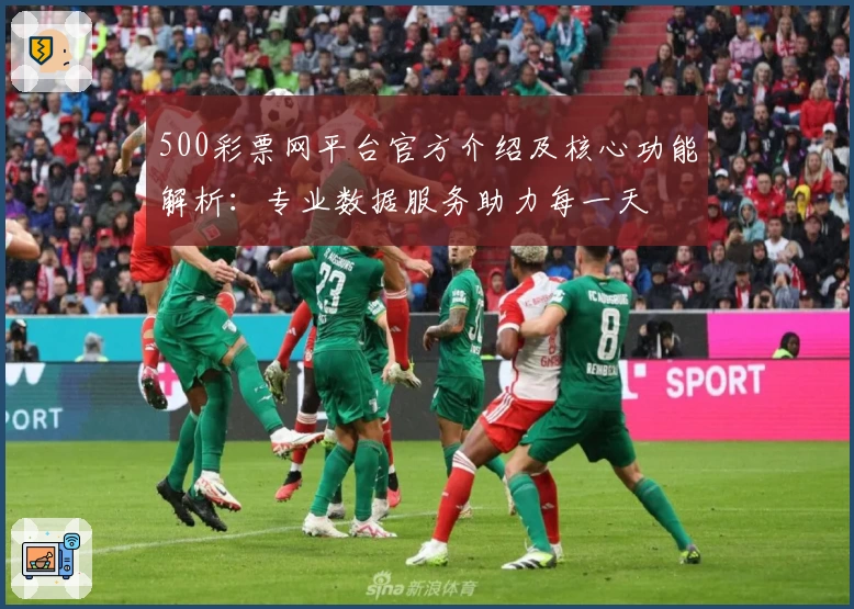 500彩票网平台官方介绍及核心功能解析：专业数据服务助力每一天
